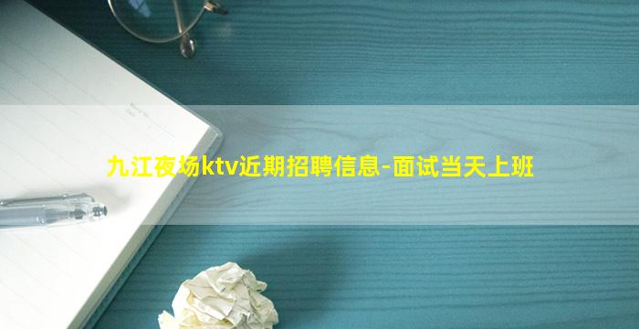 九江夜场ktv近期招聘信息-面试当天上班
