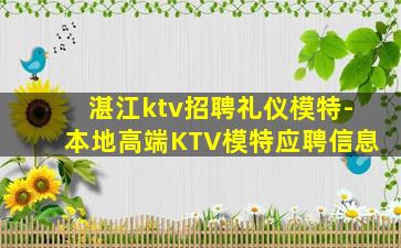 湛江ktv招聘礼仪模特-本地高端KTV模特应聘信息